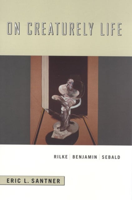 On Creaturely Life – Rilke, Benjamin, Sebald - Rilke, Benjamin, Sebald