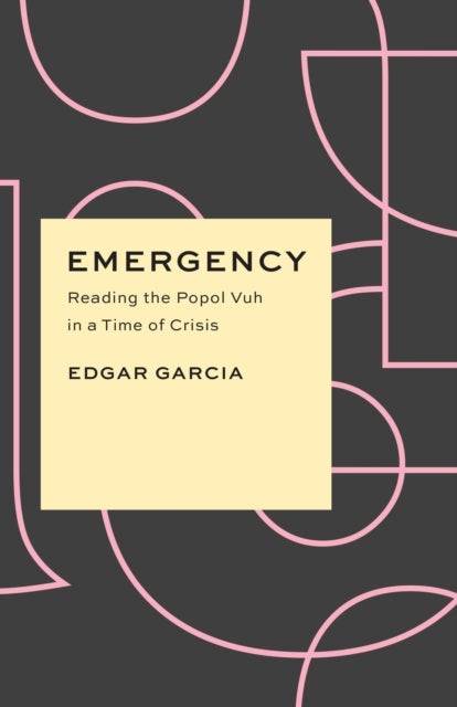 Emergency – Reading the Popol Vuh in a Time of Crisis - Reading the Popol Vuh in a Time of Crisis