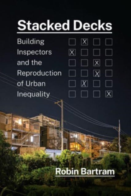 Stacked Decks – Building Inspectors and the Reproduction of Urban Inequality - Building Inspectors and the Reproduction of Urban Inequality