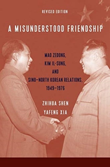 A Misunderstood Friendship – Mao Zedong, Kim Il–sung, and Sino–North Korean Relations, 1949–1976 – Revised Edition - Mao Zedong, Kim Il-sung, and Sino-North Korean Relations, 1949-1976: Revised Edition