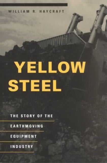 Yellow Steel – The Story of the Earthmoving Equipment Industry - The Story of the Earthmoving Equipment Industry