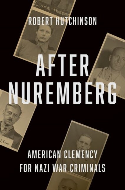 After Nuremberg – American Clemency for Nazi War Criminals - American Clemency for Nazi War Criminals
