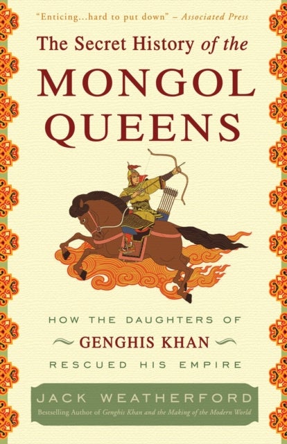 The Secret History of the Mongol Queens - How the Daughters of Genghis Khan Rescued His Empire