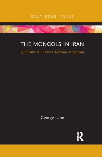 The Mongols in Iran - Qutb Al-Din Shirazi's Akhbar-i Moghulan