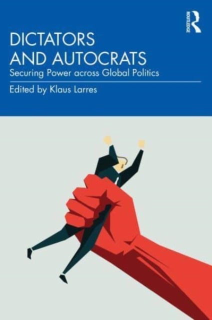 Dictators and Autocrats - Securing Power across Global Politics