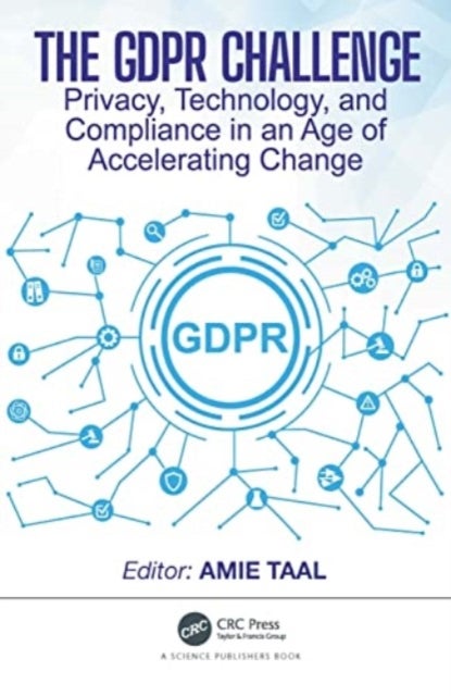 The GDPR Challenge - Privacy, Technology, and Compliance in an Age of Accelerating Change