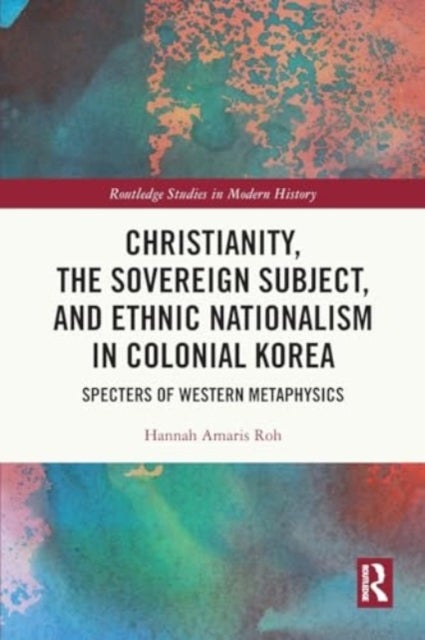 Christianity, the Sovereign Subject, and Ethnic Nationalism in Colonial Korea - Specters of Western Metaphysics