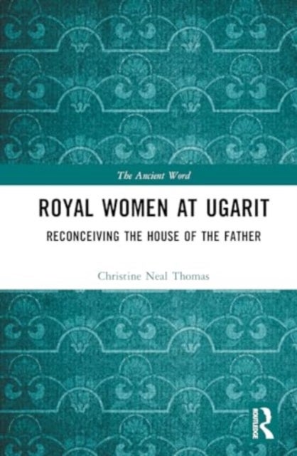Royal Women at Ugarit - Reconceiving the House of the Father