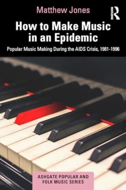 How to Make Music in an Epidemic - Popular Music Making During the AIDS Crisis, 1981-1996