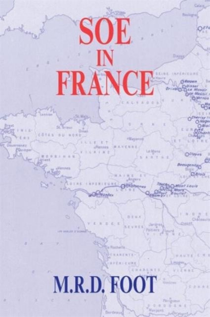 SOE in France - An Account of the Work of the British Special Operations Executive in France 1940-1944