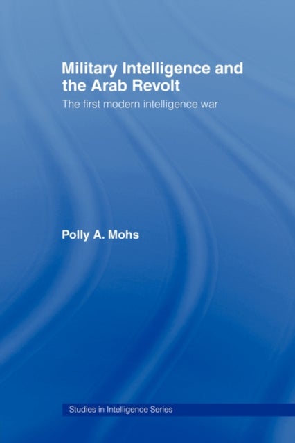 Military Intelligence and the Arab Revolt - The First Modern Intelligence War