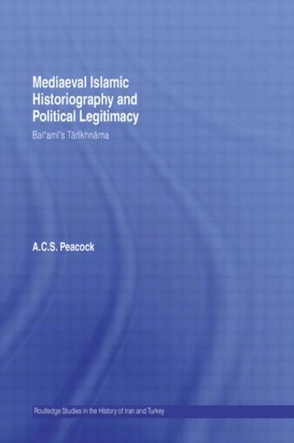Mediaeval Islamic Historiography and Political Legitimacy - Bal'ami's Tarikhnamah