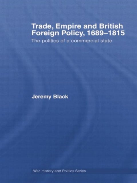 Trade, Empire and British Foreign Policy, 1689-1815 - Politics of a Commercial State