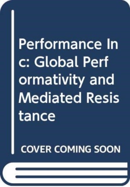 Performance Inc - Global Performativity and Mediated Resistance