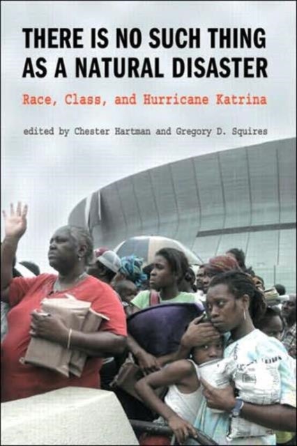 There is No Such Thing as a Natural Disaster - Race, Class, and Hurricane Katrina