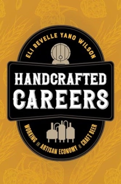 Handcrafted Careers – Working the Artisan Economy of Craft Beer - Working the Artisan Economy of Craft Beer