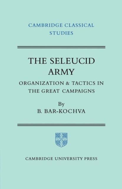 The Seleucid Army - Organization and Tactics in the Great Campaigns