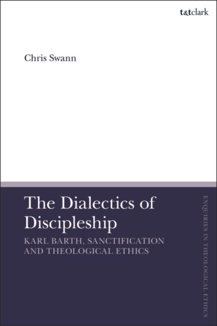 Dialectics of Discipleship - Karl Barth, Sanctification and Theological Ethics