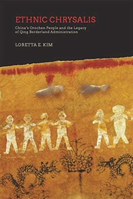 Ethnic Chrysalis – China's Orochen People and the Legacy of Qing Borderland Administration - China’s Orochen People and the Legacy of Qing Borderland Administration