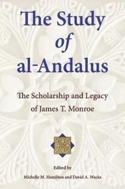 The Study of al–Andalus – The Scholarship and Legacy of James T. Monroe - The Scholarship and Legacy of James T. Monroe