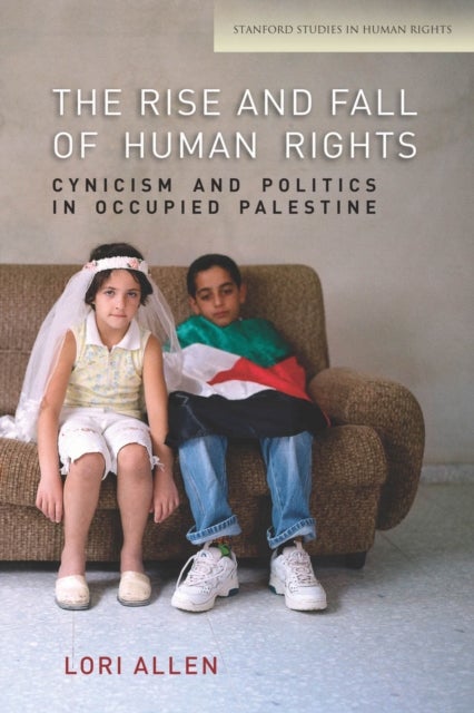 The Rise and Fall of Human Rights - Cynicism and Politics in Occupied Palestine