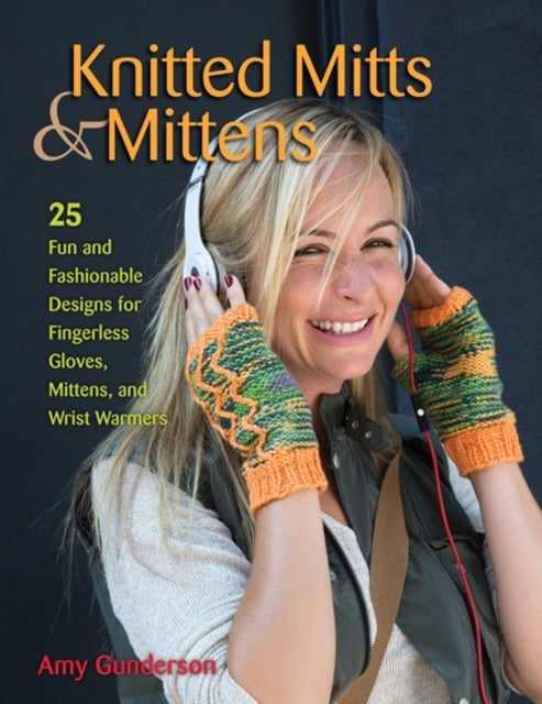 Knitted Mitts & Mittens - 25 Fun and Fashionable Designs for Fingerless Gloves, Mittens, and Wrist Warmers