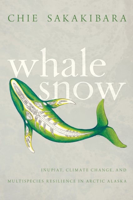 Whale Snow - Inupiat, Climate Change, and Multispecies Resilience in Arctic Alaska