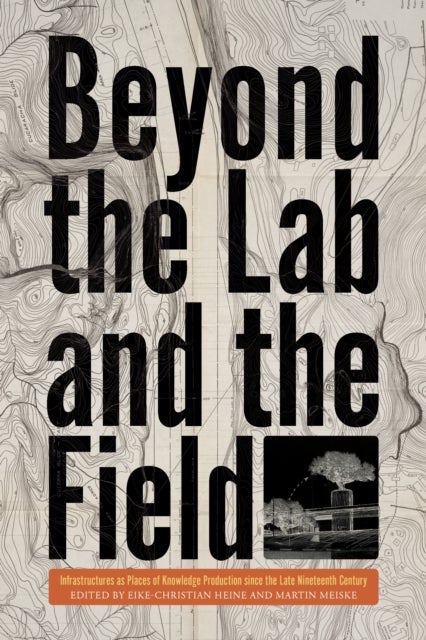 Beyond the Lab and the Field - Infrastructures as Places of Knowledge Production Since the Late Nineteenth Century