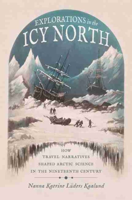 Explorations in the Icy North - How Travel Narratives Shaped Arctic Science in the Nineteenth Century