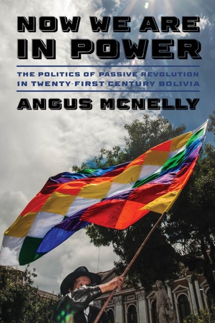 Now We Are in Power - The Politics of Passive Revolution in Twenty-First-Century Bolivia