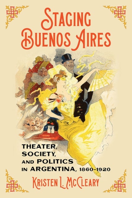 Staging Buenos Aires - Theater, Society, and Politics in Argentina 1860-1920