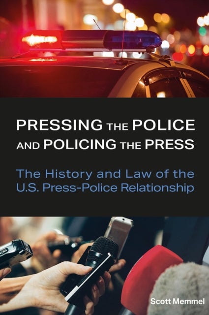 Pressing the Police and Policing the Press - The History and Law of the U.S. Press-Police Relationship