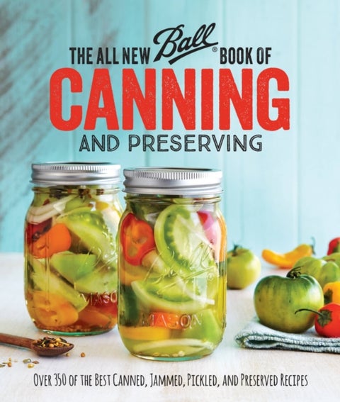 All New Ball Book Of Canning And Preserving - Over 350 of the Best Canned, Jammed, Pickled, and Preserved Recipes