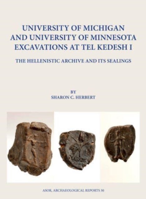 University of Michigan and University of Minnesota Excavations at Tel Kedesh I - The Hellenistic Archive and its Sealings