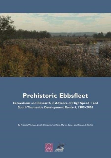Prehistoric Ebbsfleet - Excavations and Research in Advance of High Speed I and South Thameside Development Route 4, 1989-2003