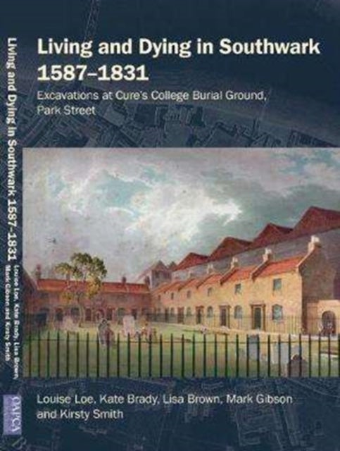 Living and Dying in Southwark 1587-1831 - Excavations at Cure's College Burial Ground, Park Street