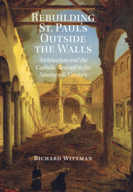 Rebuilding St. Paul's Outside the Walls - Architecture and the Catholic Revival in the 19th Century