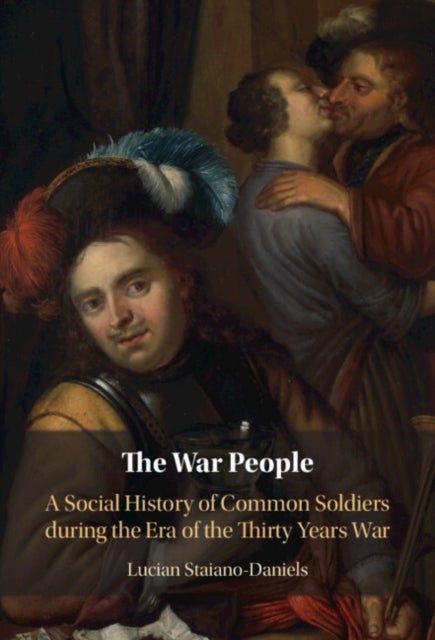The War People - A Social History of Common Soldiers during the Era of the Thirty Years War