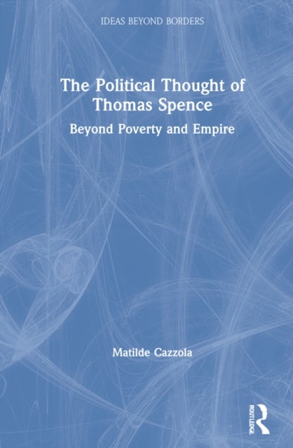 The Political Thought of Thomas Spence - Beyond Poverty and Empire