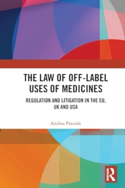 The Law of Off-label Uses of Medicines - Regulation and Litigation in the EU, UK and USA