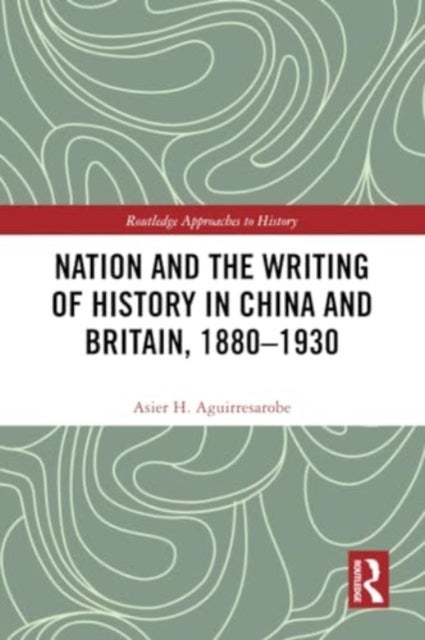 Nation and the Writing of History in China and Britain, 1880-1930
