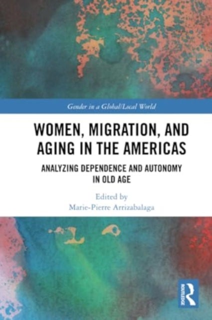 Women, Migration, and Aging in the Americas - Analyzing Dependence and Autonomy in Old Age