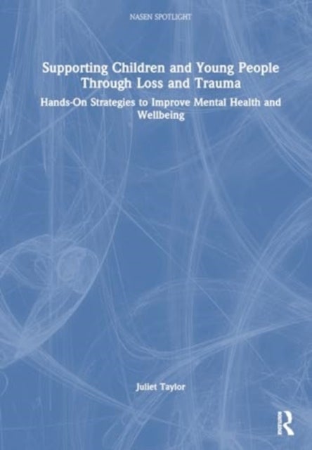 Supporting Children and Young People Through Loss and Trauma - Hands-On Strategies to Improve Mental Health and Wellbeing