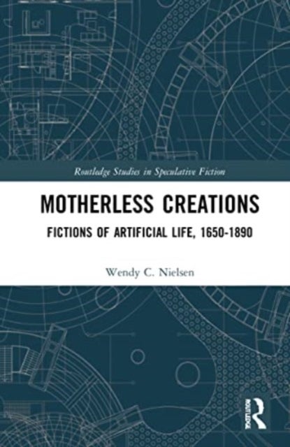 Motherless Creations - Fictions of Artificial Life, 1650-1890