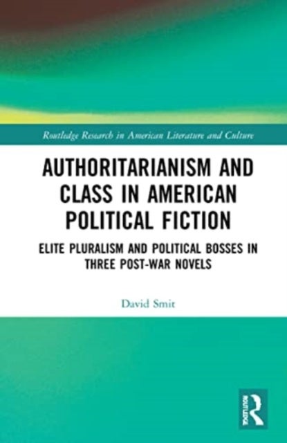 Authoritarianism and Class in American Political Fiction - Elite Pluralism and Political Bosses in Three Post-War Novels