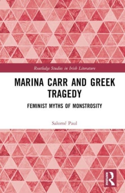 Marina Carr and Greek Tragedy - Feminist Myths of Monstrosity