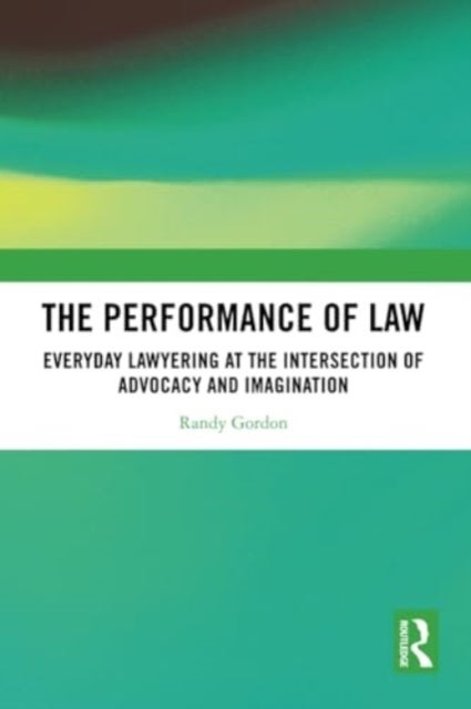 The Performance of Law - Everyday Lawyering at the Intersection of Advocacy and Imagination