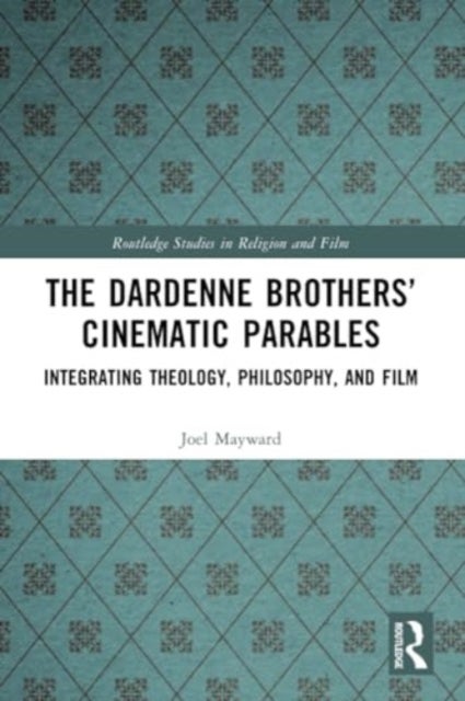 The Dardenne Brothers' Cinematic Parables - Integrating Theology, Philosophy, and Film