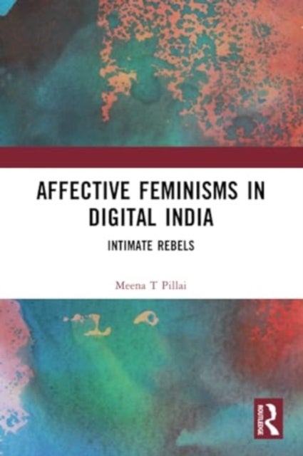 Affective Feminisms in Digital India - Intimate Rebels