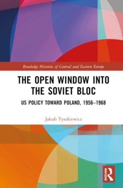 The Open Window into the Soviet Bloc - US Policy toward Poland, 1956–1968